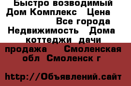 Быстро возводимый Дом Комплекс › Цена ­ 12 000 000 - Все города Недвижимость » Дома, коттеджи, дачи продажа   . Смоленская обл.,Смоленск г.